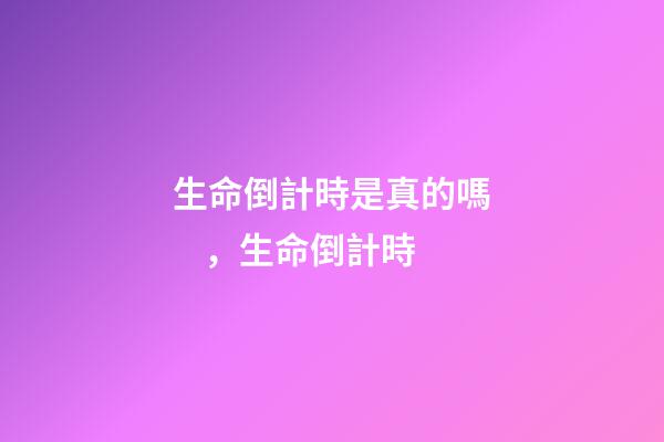 生命倒計時是真的嗎，生命倒計時-第1張-觀點-玄機派